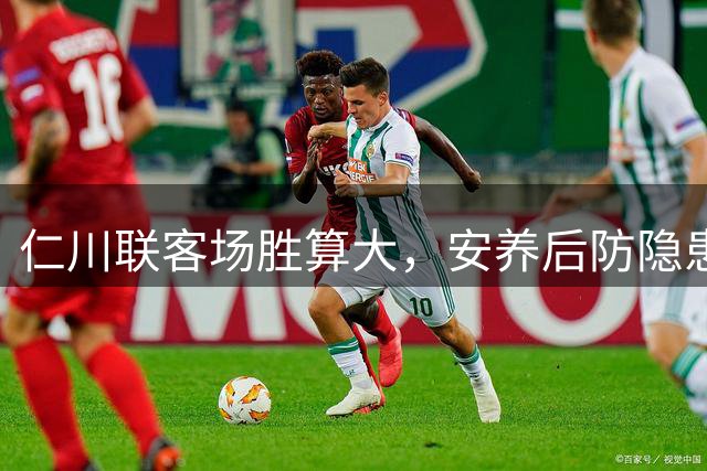 仁川联客场胜算大，安养后防隐患突出